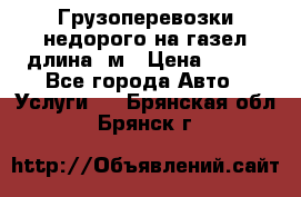 Грузоперевозки недорого на газел длина 4м › Цена ­ 250 - Все города Авто » Услуги   . Брянская обл.,Брянск г.